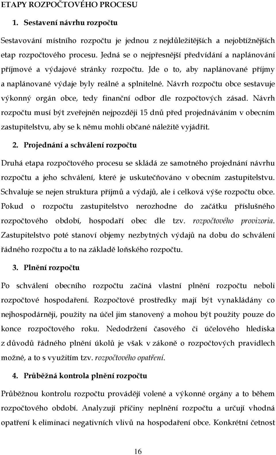 Návrh rozpočtu obce sestavuje výkonný orgán obce, tedy finanční odbor dle rozpočtových zásad.