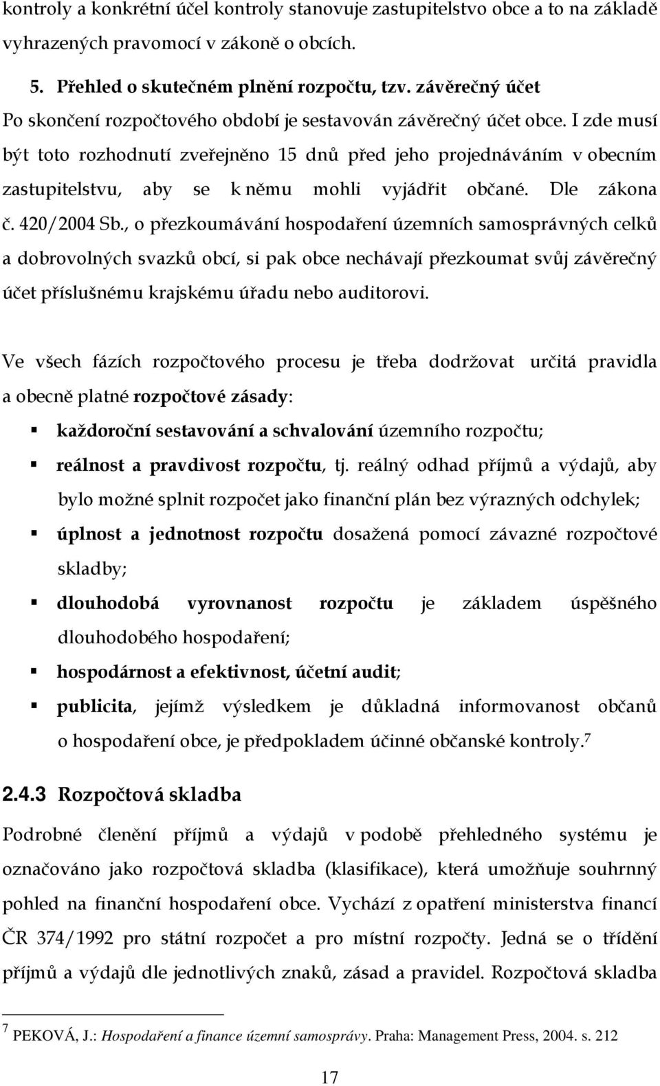 I zde musí být toto rozhodnutí zveřejněno 15 dnů před jeho projednáváním v obecním zastupitelstvu, aby se k němu mohli vyjádřit občané. Dle zákona č. 420/2004 Sb.