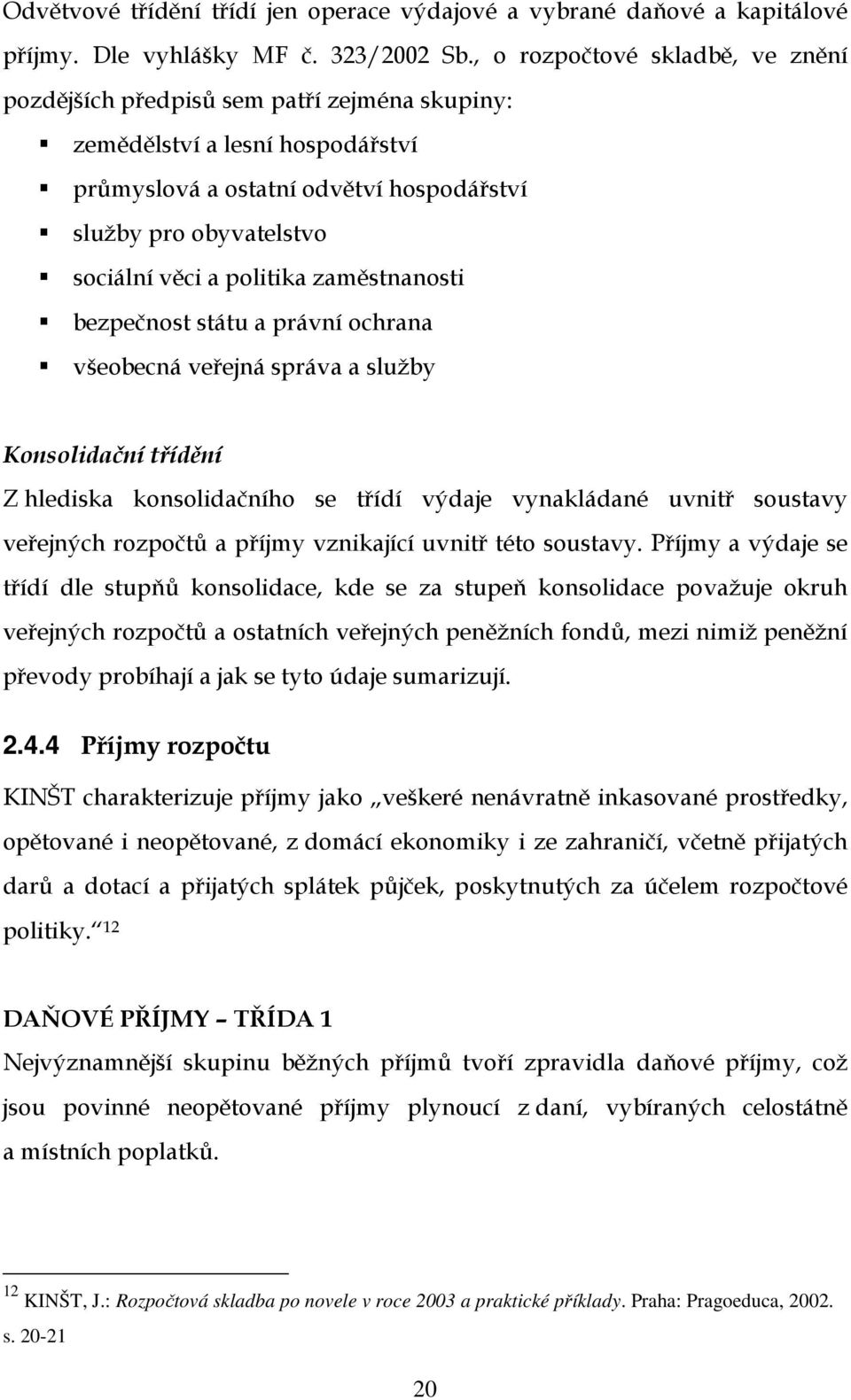 politika zaměstnanosti bezpečnost státu a právní ochrana všeobecná veřejná správa a služby Konsolidační třídění Z hlediska konsolidačního se třídí výdaje vynakládané uvnitř soustavy veřejných