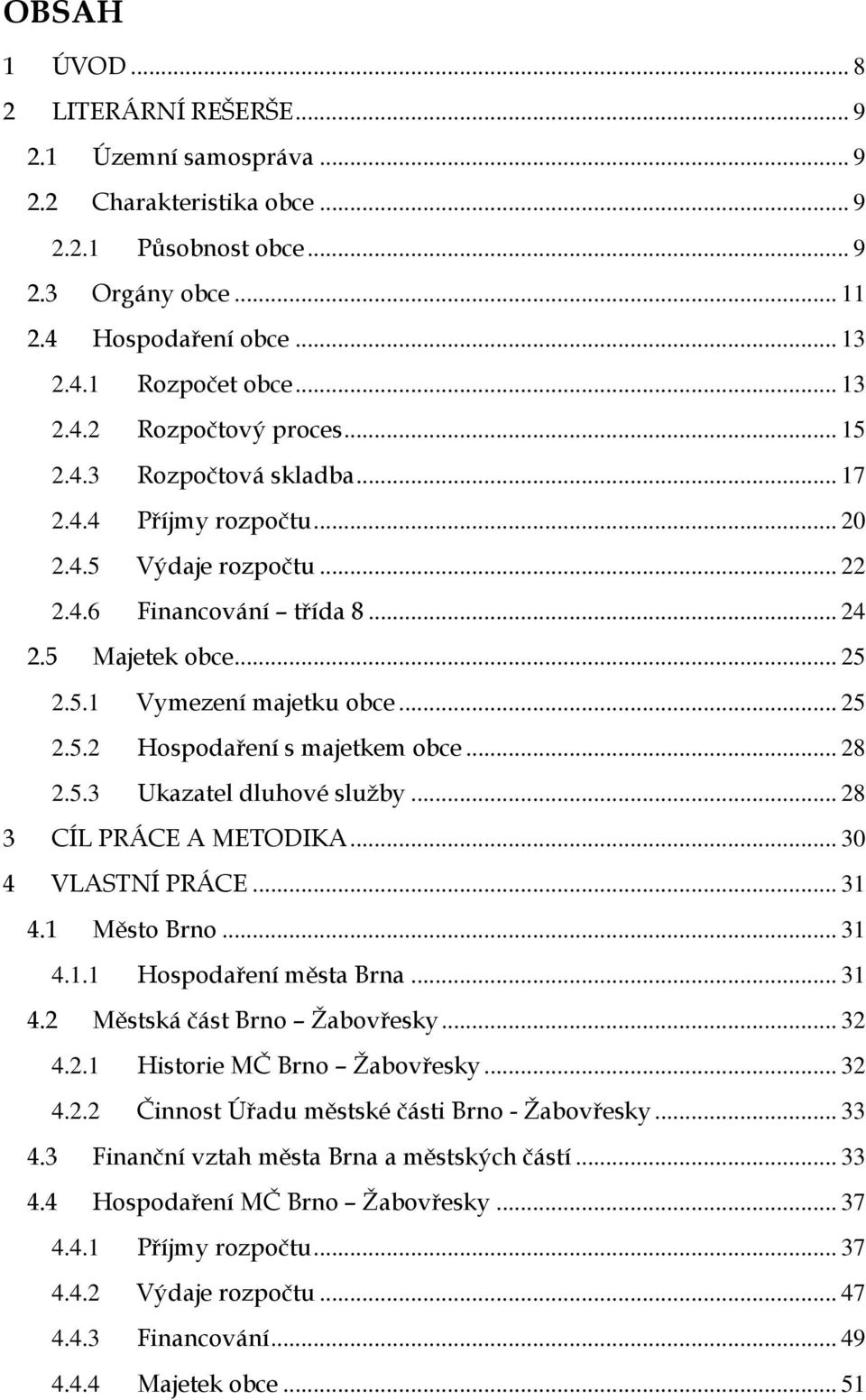 .. 25 2.5.2 Hospodaření s majetkem obce... 28 2.5.3 Ukazatel dluhové služby... 28 3 CÍL PRÁCE A METODIKA... 30 4 VLASTNÍ PRÁCE... 31 4.1 Město Brno... 31 4.1.1 Hospodaření města Brna... 31 4.2 Městská část Brno Žabovřesky.