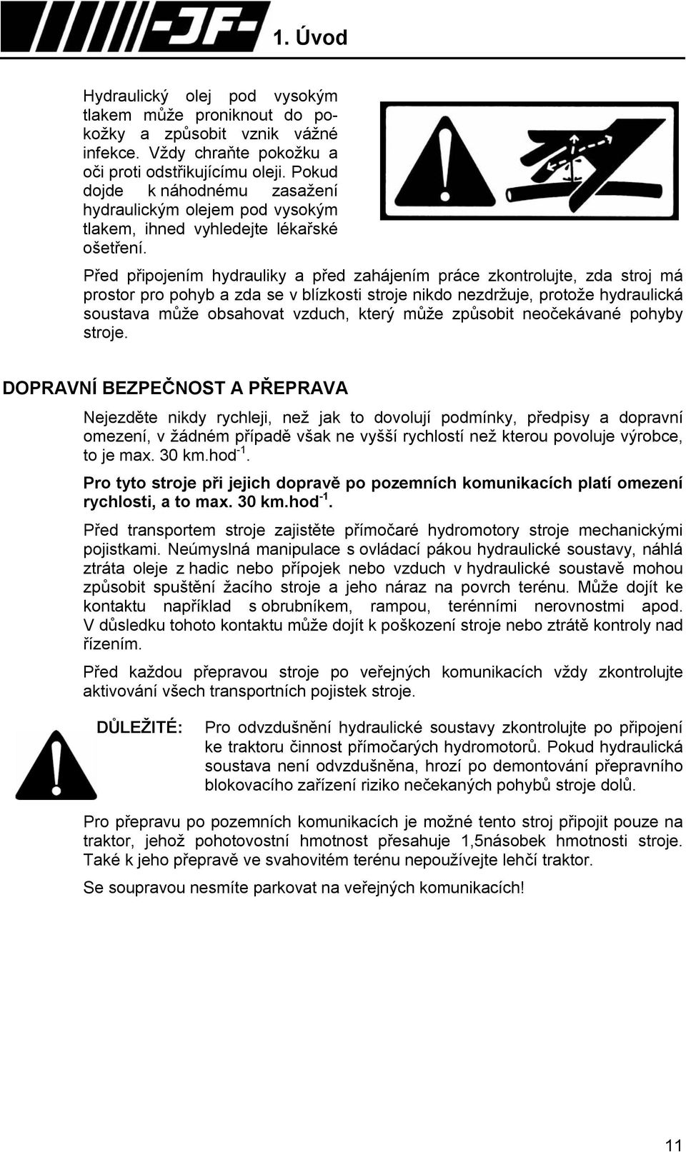 Před připojením hydrauliky a před zahájením práce zkontrolujte, zda stroj má prostor pro pohyb a zda se v blízkosti stroje nikdo nezdržuje, protože hydraulická soustava může obsahovat vzduch, který