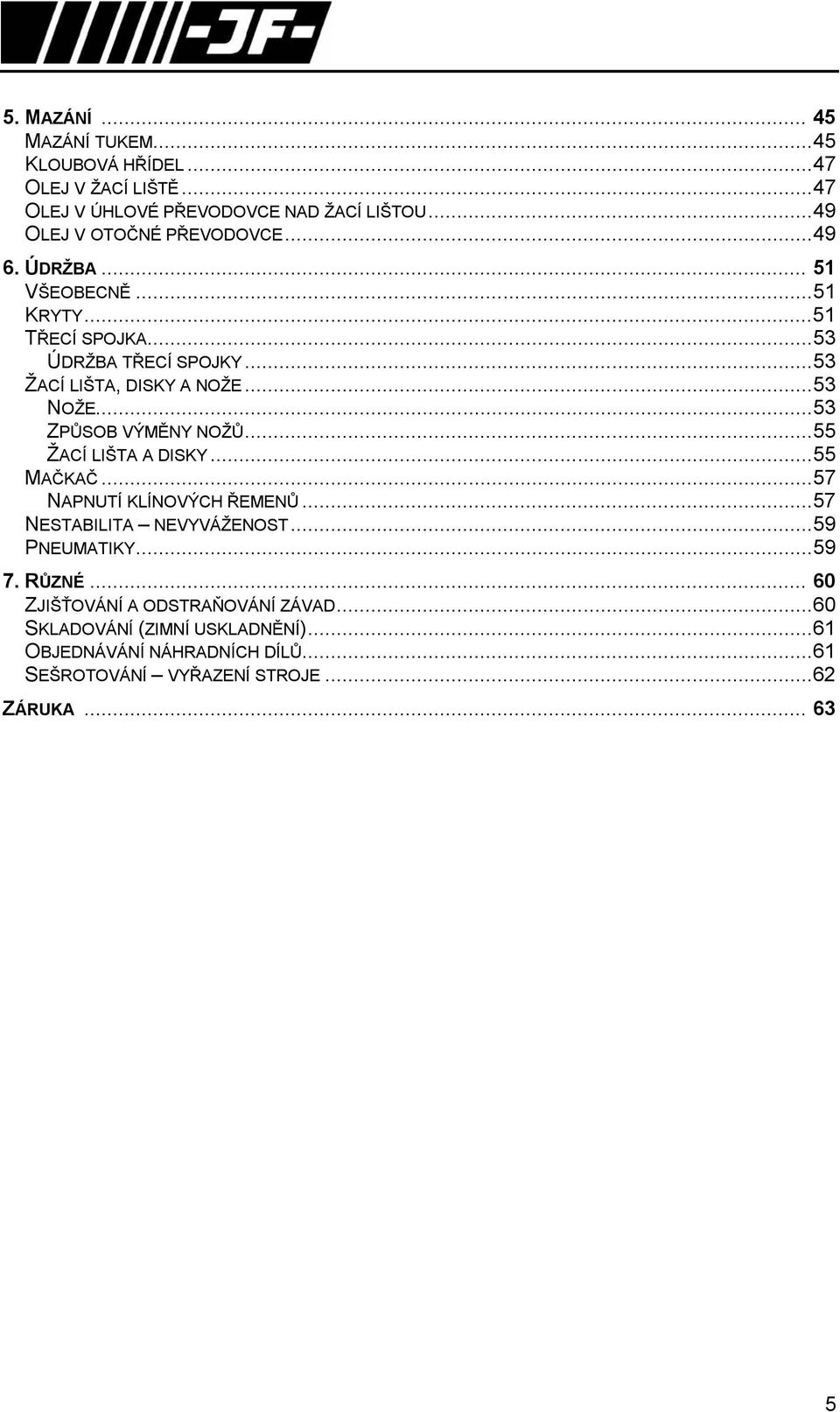 ..53 NOŽE...53 ZPŮSOB VÝMĚNY NOŽŮ...55 ŽACÍ LIŠTA A DISKY...55 MAČKAČ...57 NAPNUTÍ KLÍNOVÝCH ŘEMENŮ...57 NESTABILITA NEVYVÁŽENOST...59 PNEUMATIKY.