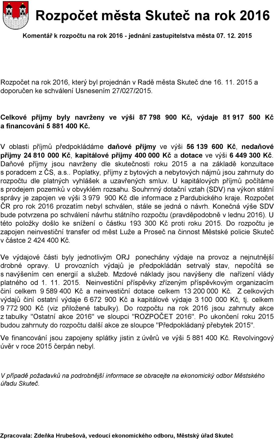 V oblasti příjmů předpokládáme daňové příjmy ve výši 56 139 600 Kč, nedaňové příjmy 24 810 000 Kč, kapitálové příjmy 400 000 Kč a dotace ve výši 6 449 300 Kč.