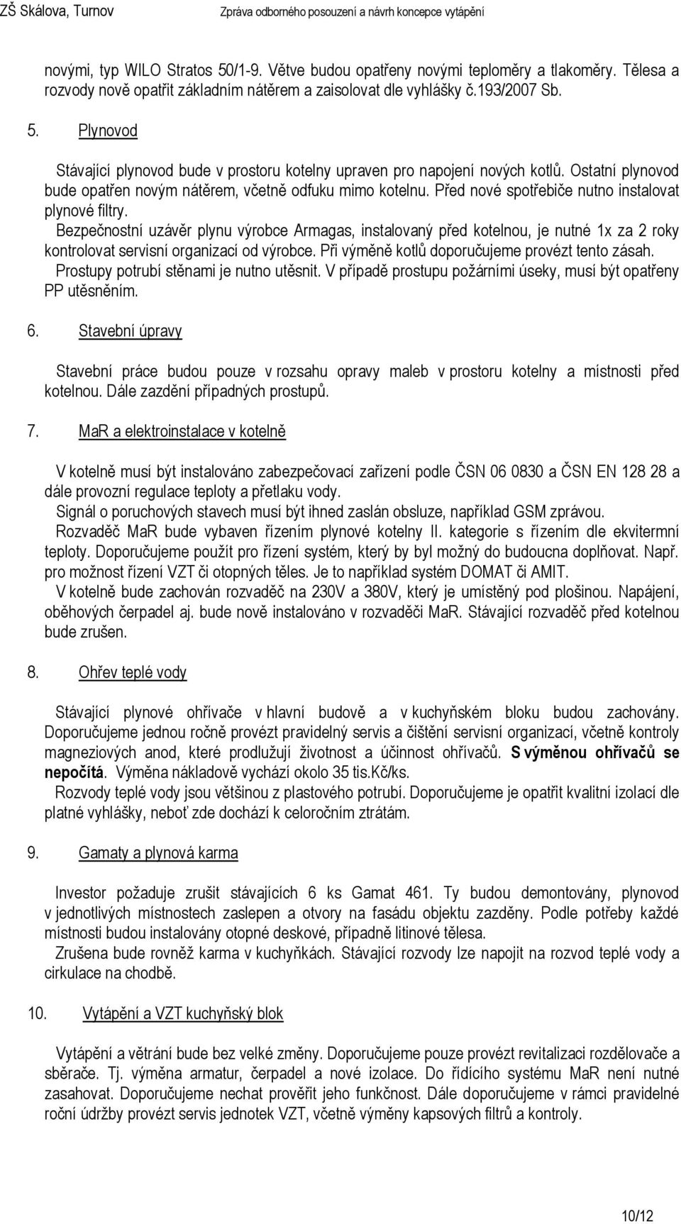 Bezpečnostní uzávěr plynu výrobce Armagas, instalovaný před kotelnou, je nutné 1x za 2 roky kontrolovat servisní organizací od výrobce. Při výměně kotlů doporučujeme provézt tento zásah.