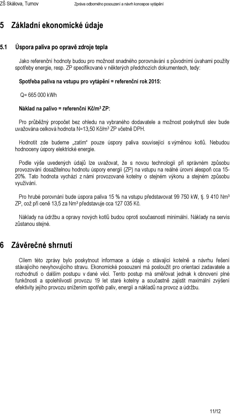 bez ohledu na vybraného dodavatele a možnost poskytnutí slev bude uvažována celková hodnota N=13,50 Kč/m 3 ZP včetně DPH. Hodnotit zde budeme zatím pouze úspory paliva související s výměnou kotlů.