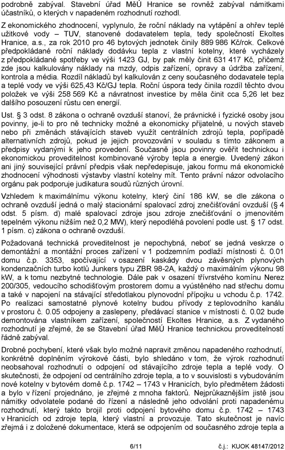 Celkové předpokládané roční náklady dodávku tepla z vlastní kotelny, které vycházely z předpokládané spotřeby ve výši 1423 GJ, by pak měly činit 631 417 Kč, přičemž zde jsou kalkulovány náklady na