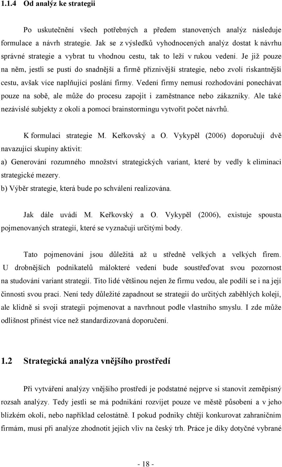 Je jiţ pouze na něm, jestli se pustí do snadnější a firmě příznivější strategie, nebo zvolí riskantnější cestu, avšak více naplňující poslání firmy.