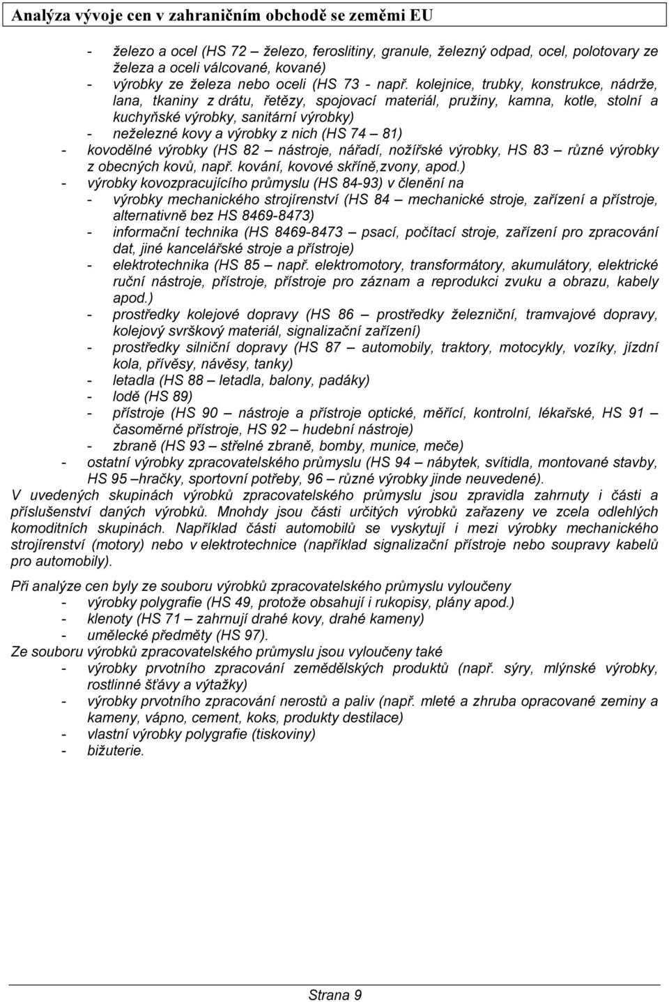 74 81) - kovodělné výrobky (HS 82 nástroje, nářadí, nožířské výrobky, HS 83 různé výrobky z obecných kovů, např. kování, kovové skříně,zvony, apod.