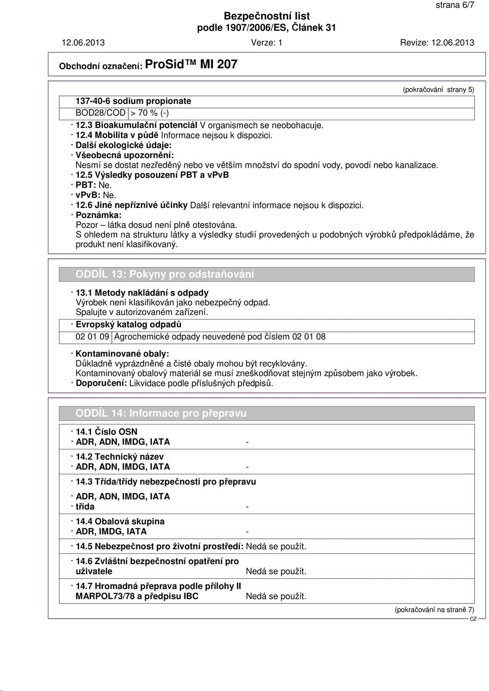 5 Výsledky posouzení PBT a vpvb PBT: Ne. vpvb: Ne. 12.6 Jiné nepříznivé účinky Další relevantní informace nejsou k dispozici. Poznámka: Pozor látka dosud není plně otestována.