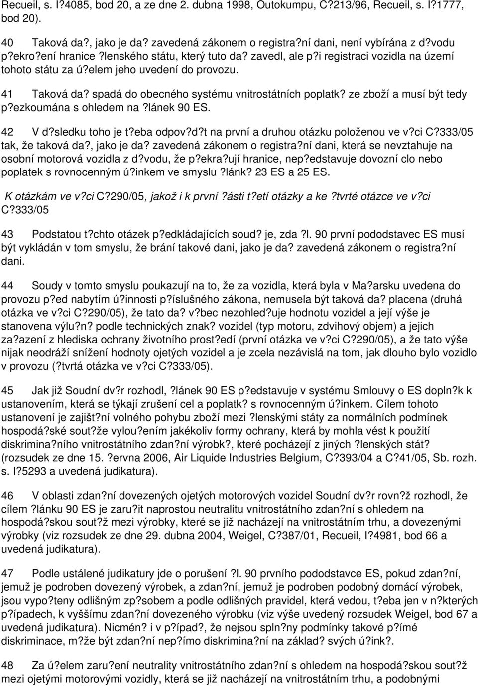 ze zboží a musí být tedy p?ezkoumána s ohledem na?lánek 90 ES. 42 V d?sledku toho je t?eba odpov?d?t na první a druhou otázku položenou ve v?ci C?333/05 tak, že taková da?, jako je da?