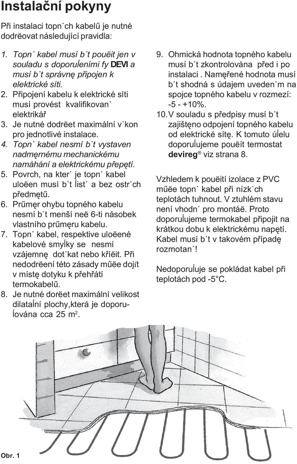 Pøipojení kabelu k elektrické síti musí provést kvalifikovanÿ elektrikáø Je nutné dodrëet maximální vÿkon pro jednotlivé instalace.