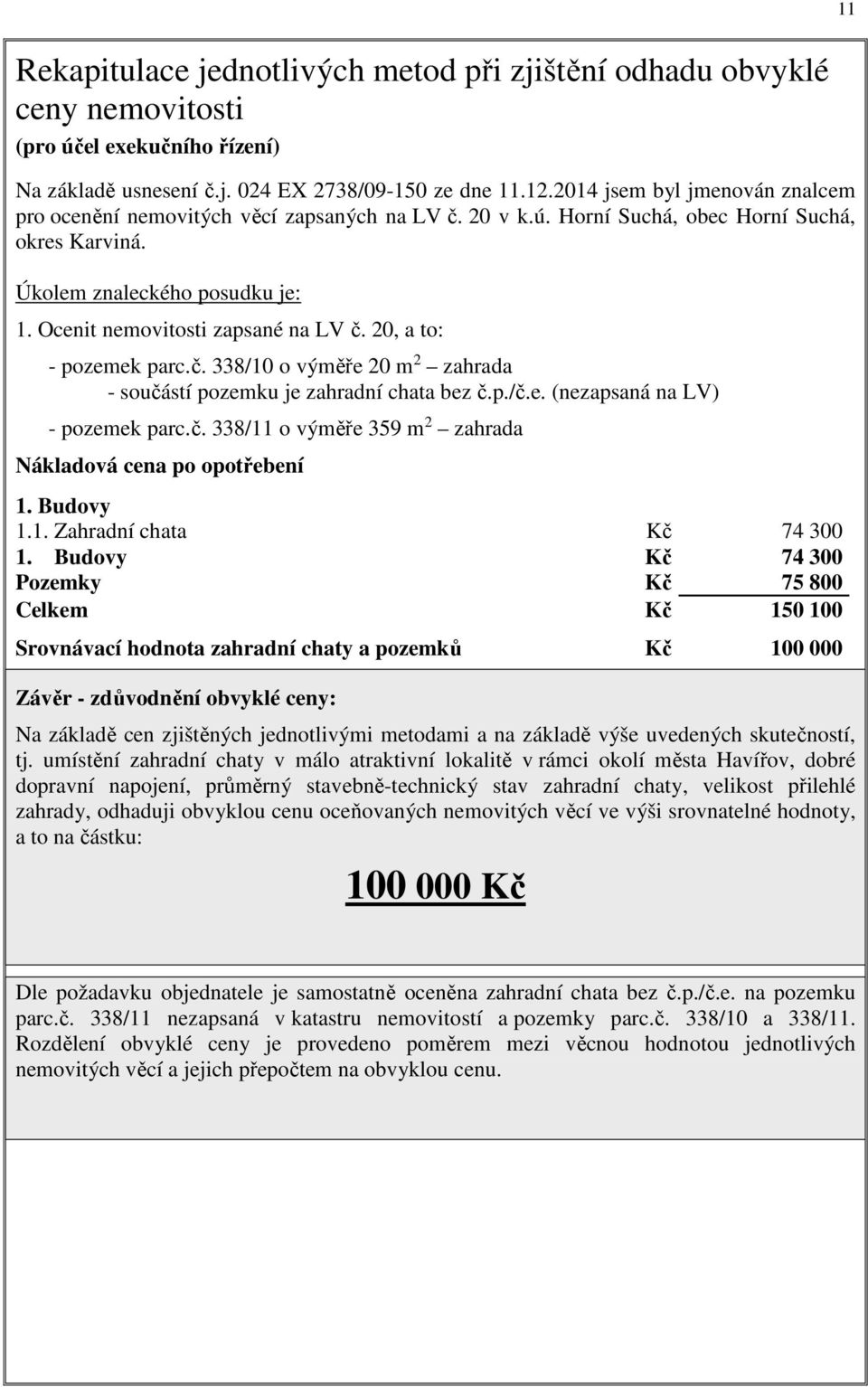 Ocenit nemovitosti zapsané na LV č. 20, a to: - pozemek parc.č. 338/10 o výměře 20 m 2 zahrada - součástí pozemku je zahradní chata bez č.p./č.e. (nezapsaná na LV) - pozemek parc.č. 338/11 o výměře 359 m 2 zahrada Nákladová cena po opotřebení 1.