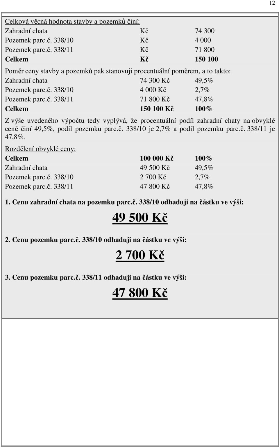 č. 338/10 je 2,7% a podíl pozemku parc.č. 338/11 je 47,8%. Rozdělení obvyklé ceny: Celkem 100 000 Kč 100% Zahradní chata 49 500 Kč 49,5% Pozemek parc.č. 338/10 2 700 Kč 2,7% Pozemek parc.č. 338/11 47 800 Kč 47,8% 1.