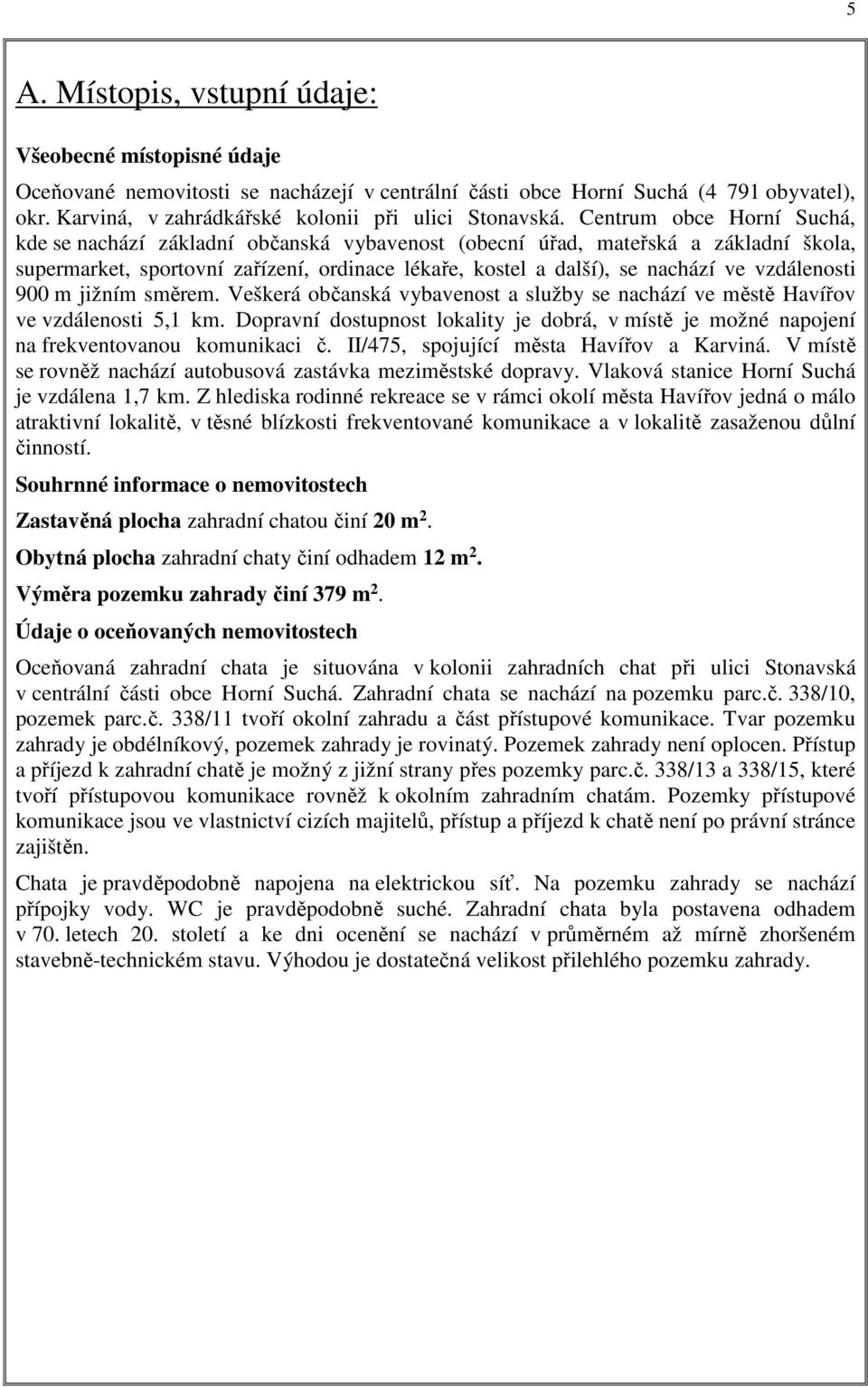 Centrum obce Horní Suchá, kde se nachází základní občanská vybavenost (obecní úřad, mateřská a základní škola, supermarket, sportovní zařízení, ordinace lékaře, kostel a další), se nachází ve