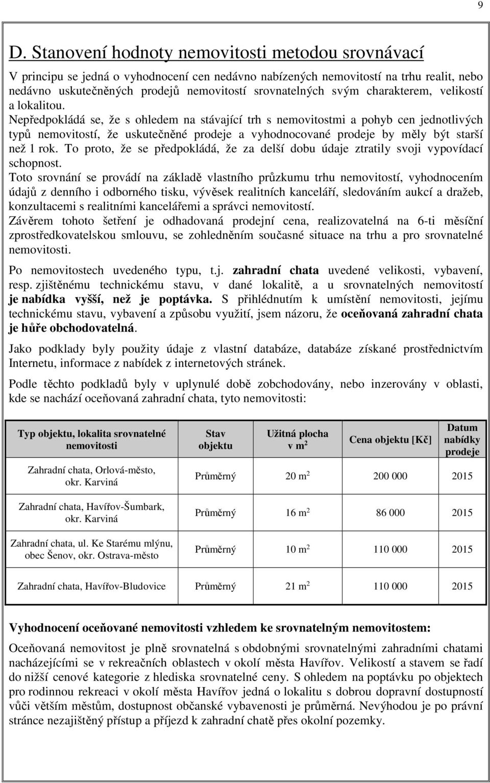 Nepředpokládá se, že s ohledem na stávající trh s nemovitostmi a pohyb cen jednotlivých typů nemovitostí, že uskutečněné prodeje a vyhodnocované prodeje by měly být starší než 1 rok.