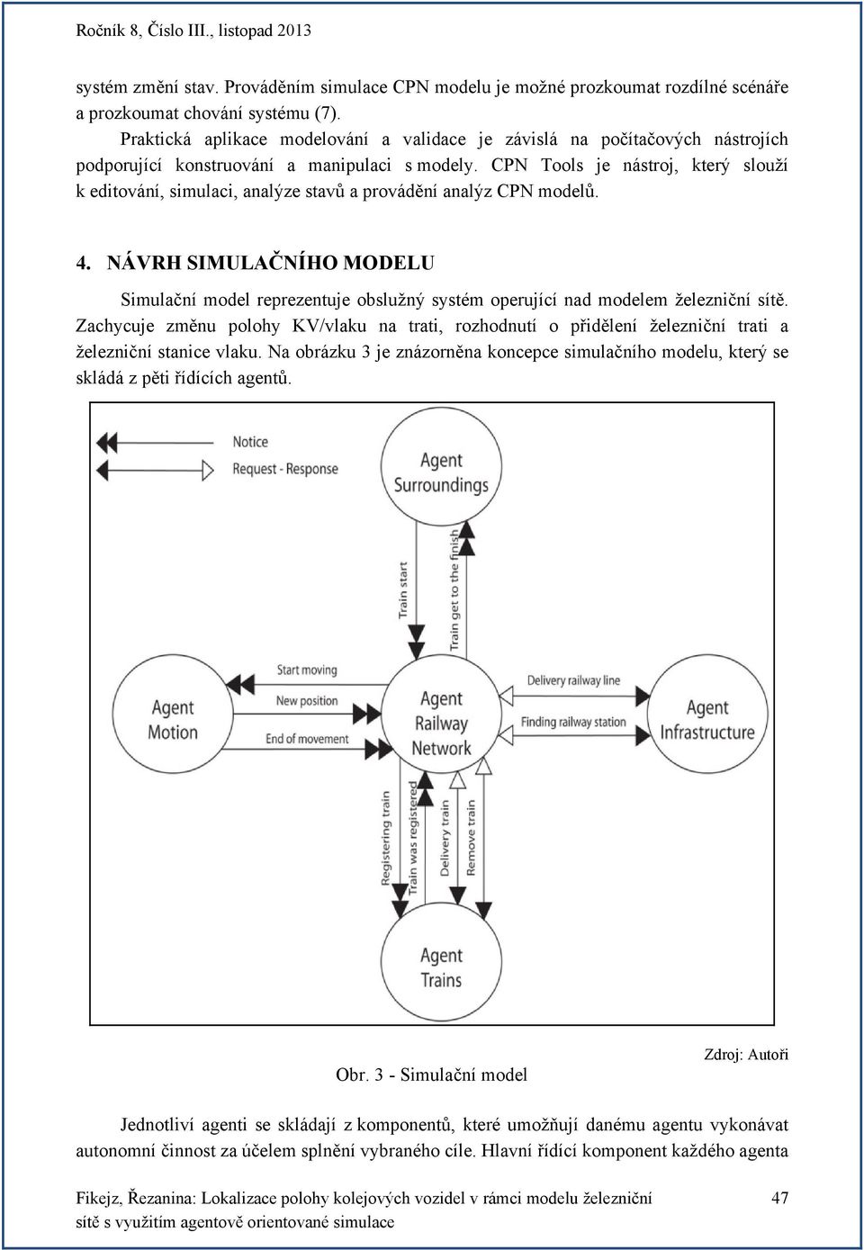 CPN Tools je nástroj, který slouží k editování, simulaci, analýze stavů a provádění analýz CPN modelů. 4.