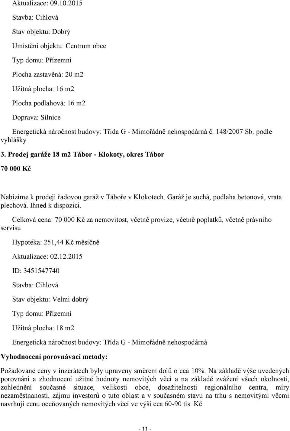 budovy: Třída G - Mimořádně nehospodárná č. 148/2007 Sb. podle vyhlášky 3. Prodej garáže 18 m2 Tábor - Klokoty, okres Tábor 70 000 Kč Nabízíme k prodeji řadovou garáž v Táboře v Klokotech.