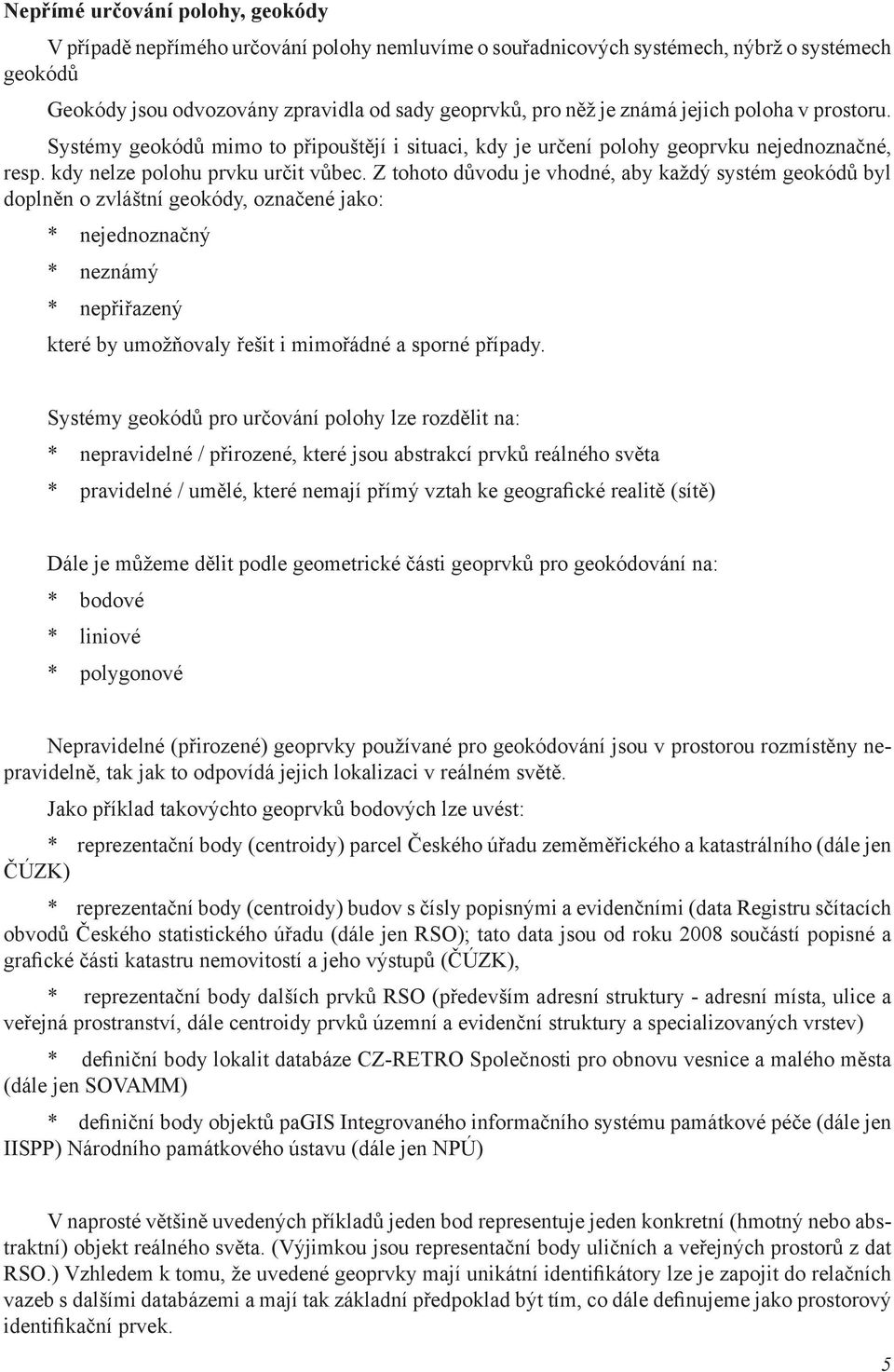 Z tohoto důvodu je vhodné, aby každý systém geokódů byl doplněn o zvláštní geokódy, označené jako: * nejednoznačný * neznámý * nepřiřazený které by umožňovaly řešit i mimořádné a sporné případy.