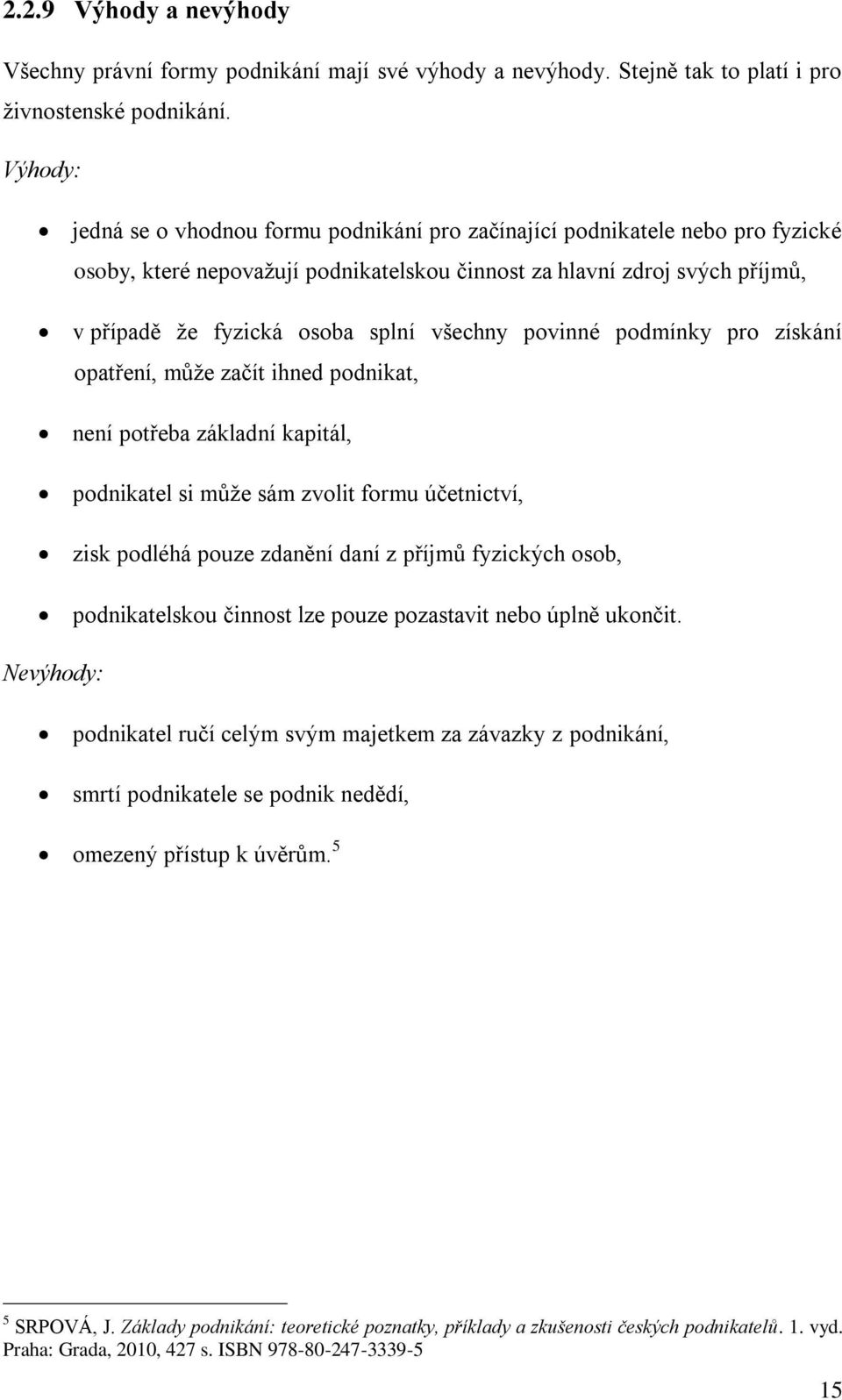 všechny povinné podmínky pro získání opatření, může začít ihned podnikat, není potřeba základní kapitál, podnikatel si může sám zvolit formu účetnictví, zisk podléhá pouze zdanění daní z příjmů