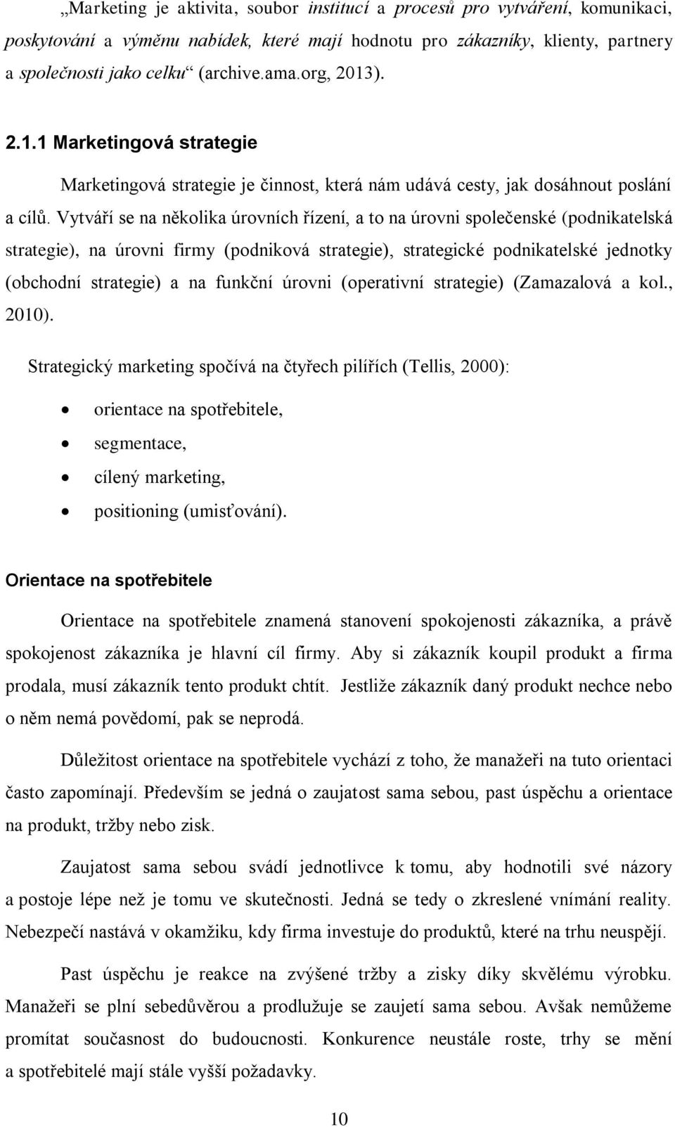 Vytváří se na několika úrovních řízení, a to na úrovni společenské (podnikatelská strategie), na úrovni firmy (podniková strategie), strategické podnikatelské jednotky (obchodní strategie) a na