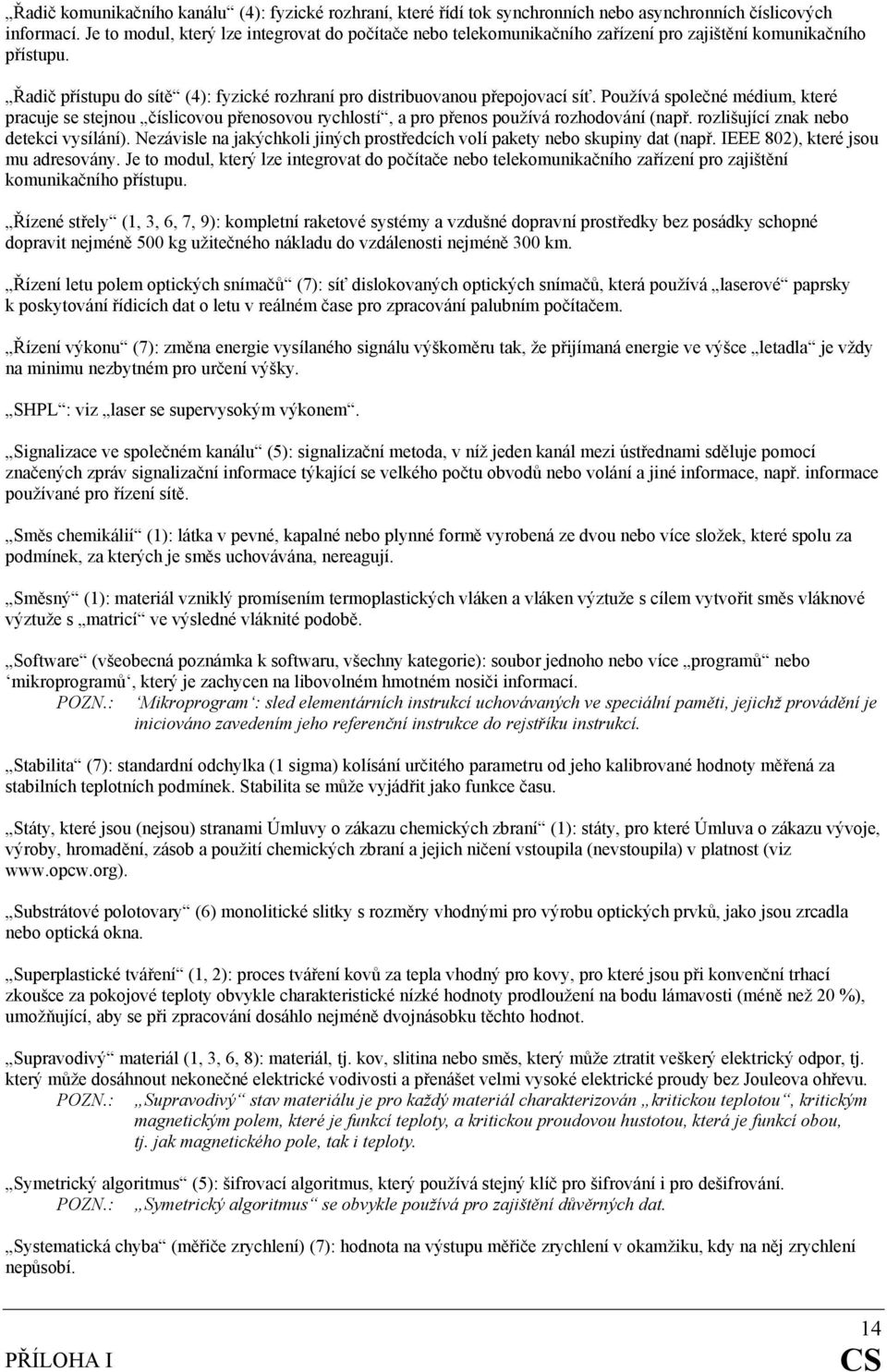Používá společné médium, které pracuje se stejnou číslicovou přenosovou rychlostí, a pro přenos používá rozhodování (např. rozlišující znak nebo detekci vysílání).