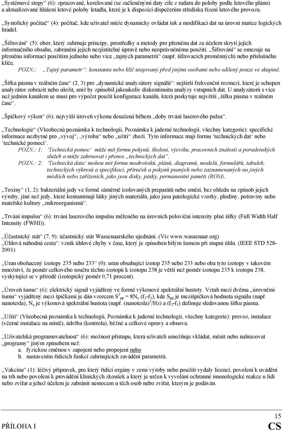 Šifrování (5): obor, který zahrnuje principy, prostředky a metody pro přeměnu dat za účelem skrytí jejich informačního obsahu, zabránění jejich nezjistitelné úpravě nebo neoprávněnému použití.