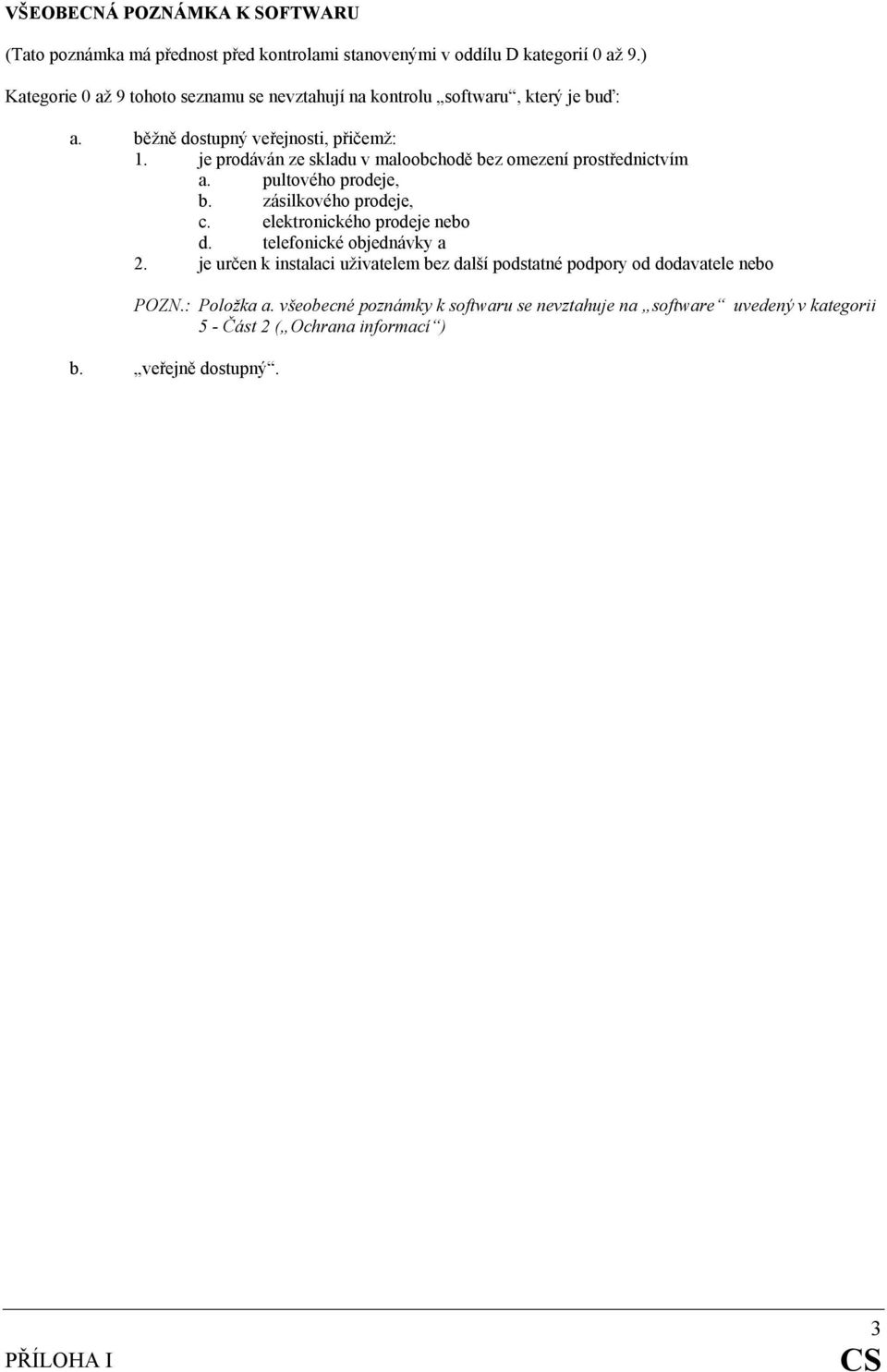 je prodáván ze skladu v maloobchodě bez omezení prostřednictvím a. pultového prodeje, b. zásilkového prodeje, c. elektronického prodeje nebo d.