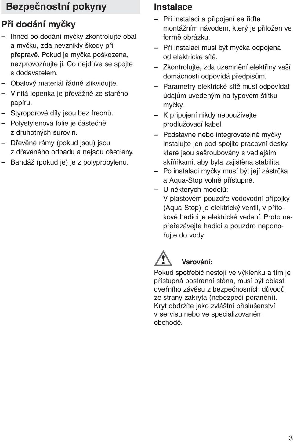 Polyetylenová fólie je částečně z druhotných surovin. Dřevěné rámy (pokud jsou) jsou z dřevěného odpadu a nejsou ošetřeny. Bandáž (pokud je) je z polypropylenu.