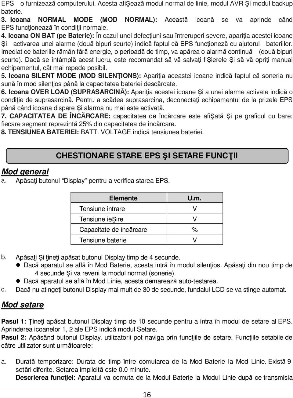 Icoana ON BAT (pe Baterie): În cazul unei defecțiuni sau întreruperi severe, apariția acestei icoane Şi activarea unei alarme (două bipuri scurte) indică faptul că EPS funcționeză cu ajutorul