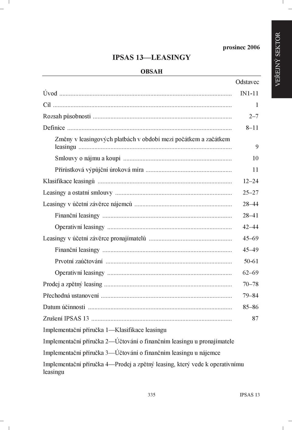 .. 28 41 Operativní leasingy... 42 44 Leasingy v účetní závěrce pronajímatelů... 45 69 Finanční leasingy... 45 49 Prvotní zaúčtování... 50-61 Operativní leasingy... 62 69 Prodej a zpětný leasing.