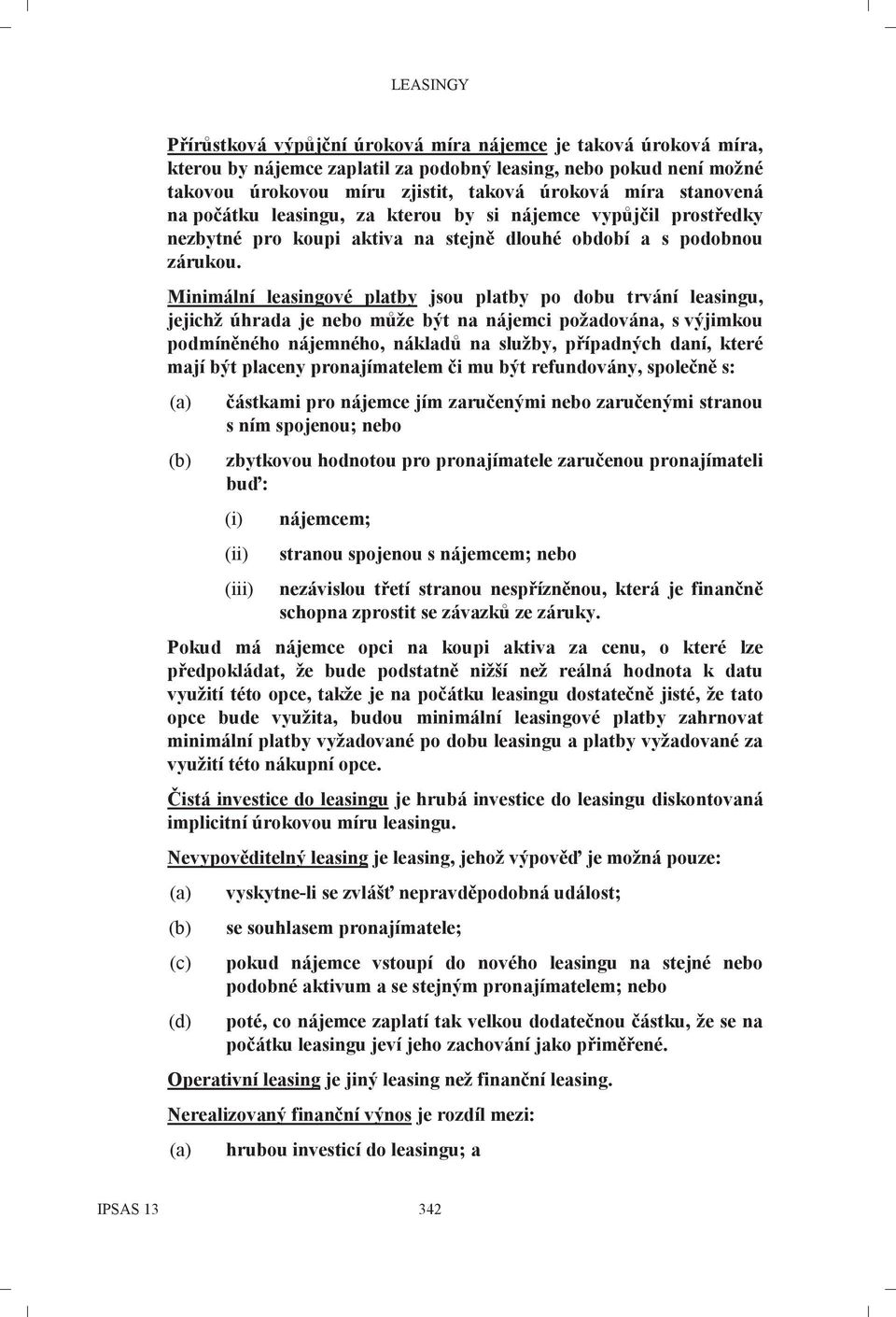 Minimální leasingové platby jsou platby po dobu trvání leasingu, jejichž úhrada je nebo může být na nájemci požadována, s výjimkou podmíněného nájemného, nákladů na služby, případných daní, které