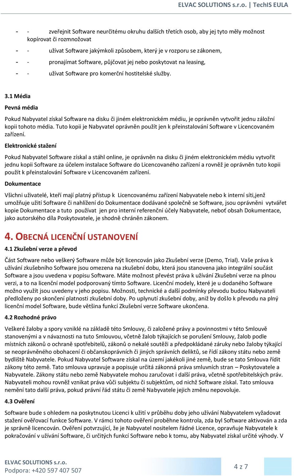 1 Média Pevná média Pokud Nabyvatel získal Software na disku či jiném elektronickém médiu, je oprávněn vytvořit jednu záložní kopii tohoto média.