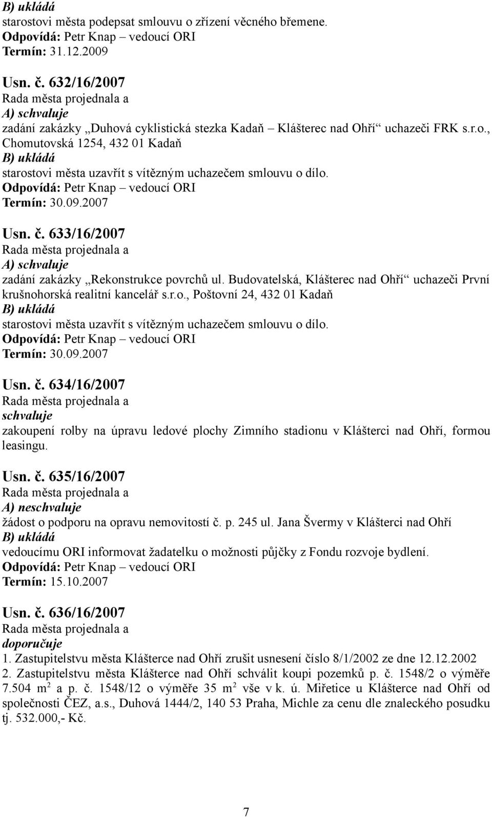 Termín: 30.09.2007 Usn. č. 634/6/2007 zakoupení rolby na úpravu ledové plochy Zimního stadionu v Klášterci nad Ohří, formou leasingu. Usn. č. 635/6/2007 A) ne žádost o podporu na opravu nemovitostí č.