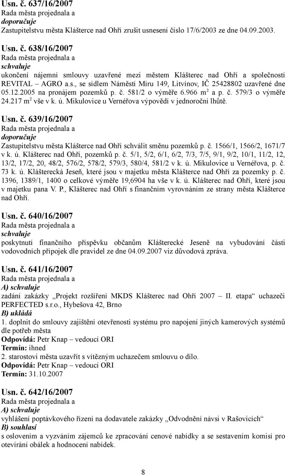 Mikulovice u Vernéřova výpovědí v jednoroční lhůtě. Usn. č. 639/6/2007 Zastupitelstvu města Klášterce nad Ohří schválit směnu pozemků p. č. 566/, 566/2, 67/7 v k. ú. Klášterec nad Ohří, pozemků p. č. 5/, 5/2, 6/, 6/2, 7/3, 7/5, 9/, 9/2, 0/, /2, 2, 3/2, 7/2, 20, 48/2, 576/2, 578/2, 579/3, 580/4, 58/2 v k.