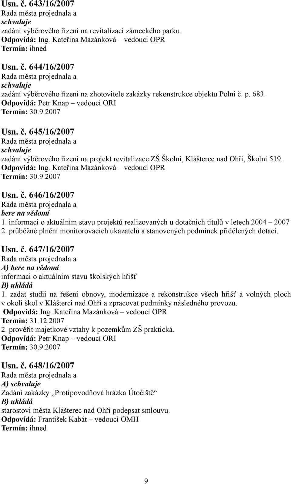 informaci o aktuálním stavu projektů realizovaných u dotačních titulů v letech 2004 2007 2. průběžné plnění monitorovacích ukazatelů a stanovených podmínek přidělených dotací. Usn. č.