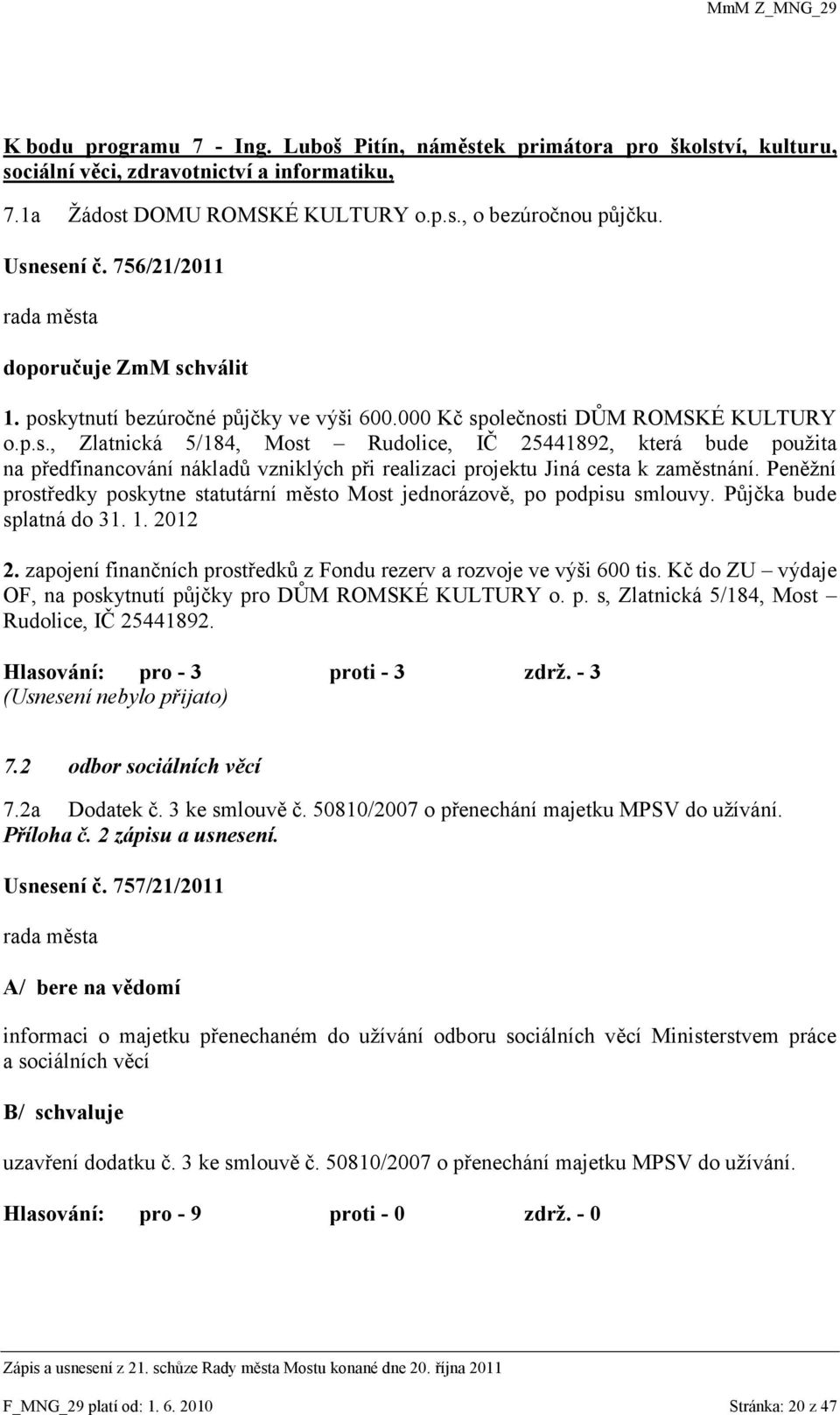 Peněţní prostředky poskytne statutární město Most jednorázově, po podpisu smlouvy. Půjčka bude splatná do 31. 1. 2012 2. zapojení finančních prostředků z Fondu rezerv a rozvoje ve výši 600 tis.