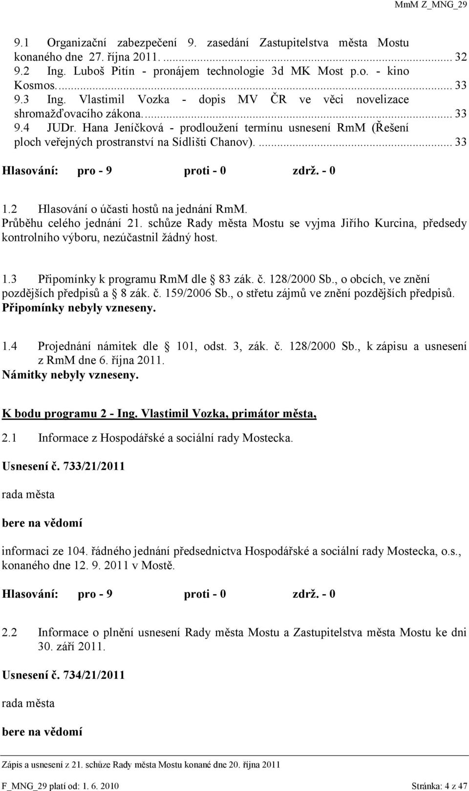 ... 33 1.2 Hlasování o účasti hostů na jednání RmM. Průběhu celého jednání 21. schůze Rady města Mostu se vyjma Jiřího Kurcina, předsedy kontrolního výboru, nezúčastnil ţádný host. 1.3 Připomínky k programu RmM dle 83 zák.