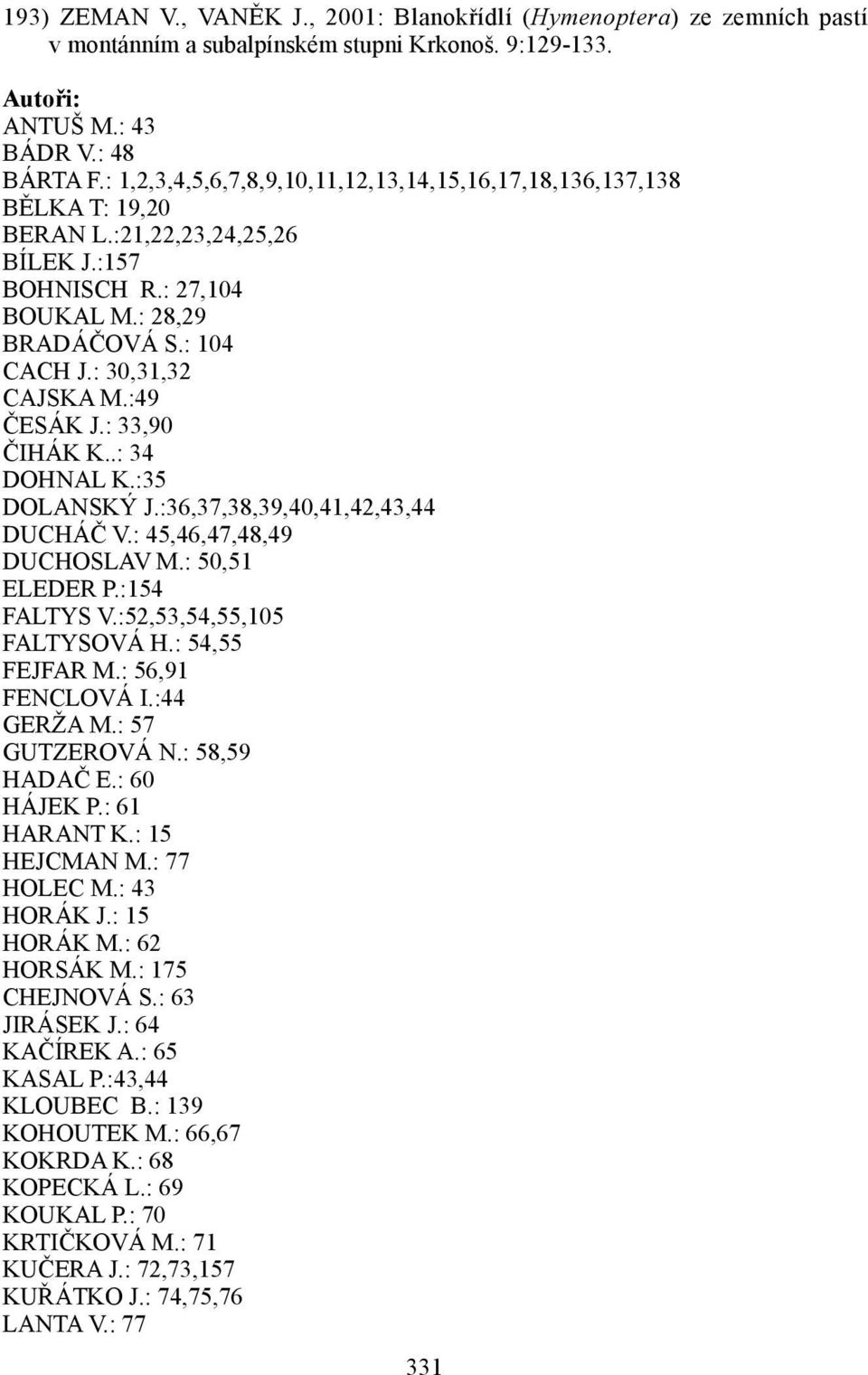:49 ČESÁK J.: 33,90 ČIHÁK K..: 34 DOHNAL K.:35 DOLANSKÝ J.:36,37,38,39,40,41,42,43,44 DUCHÁČ V.: 45,46,47,48,49 DUCHOSLAV M.: 50,51 ELEDER P.:154 FALTYS V.:52,53,54,55,105 FALTYSOVÁ H.