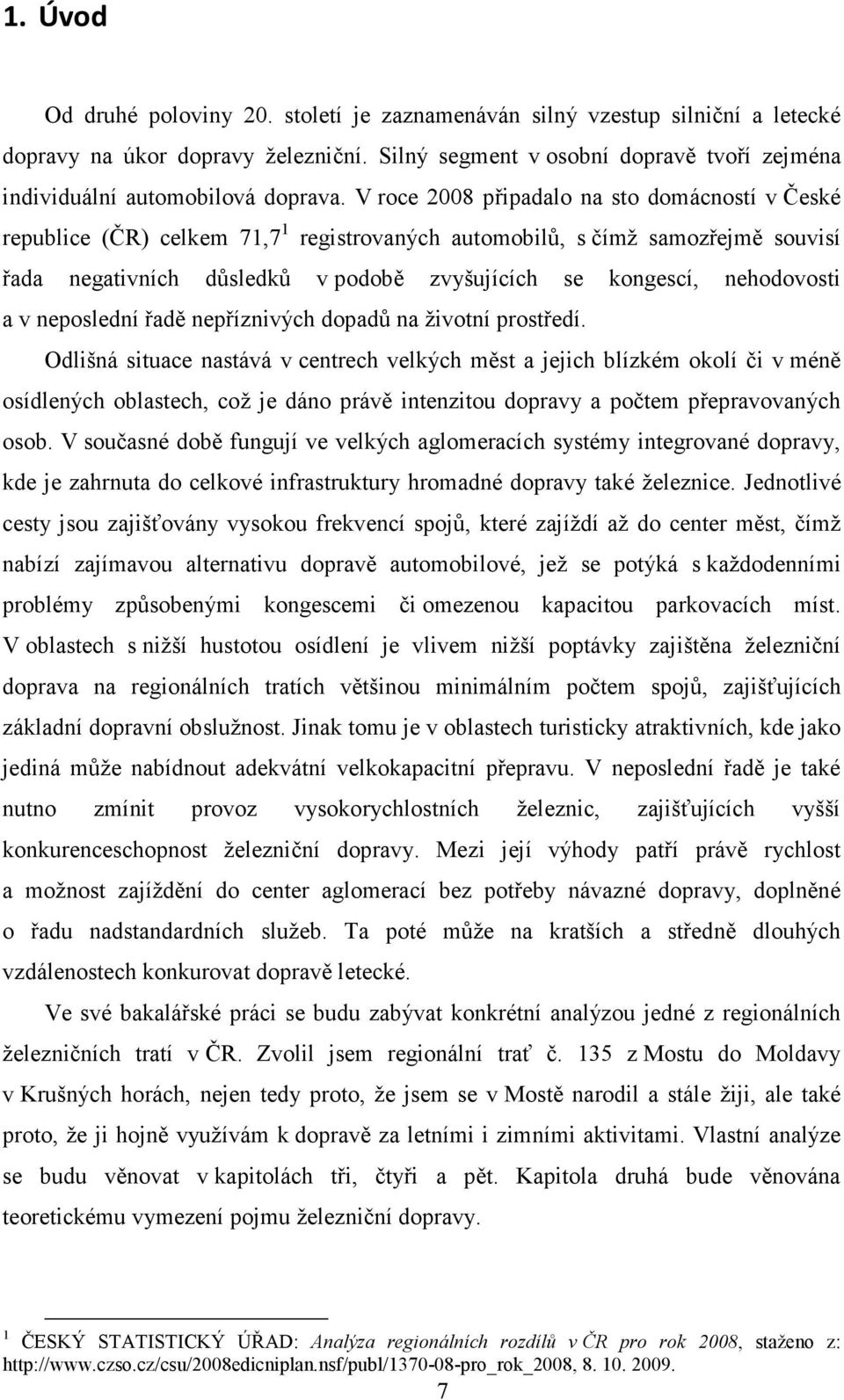 V roce 2008 připadalo na sto domácností v České republice (ČR) celkem 71,7 1 registrovaných automobilů, s čímž samozřejmě souvisí řada negativních důsledků v podobě zvyšujících se kongescí,