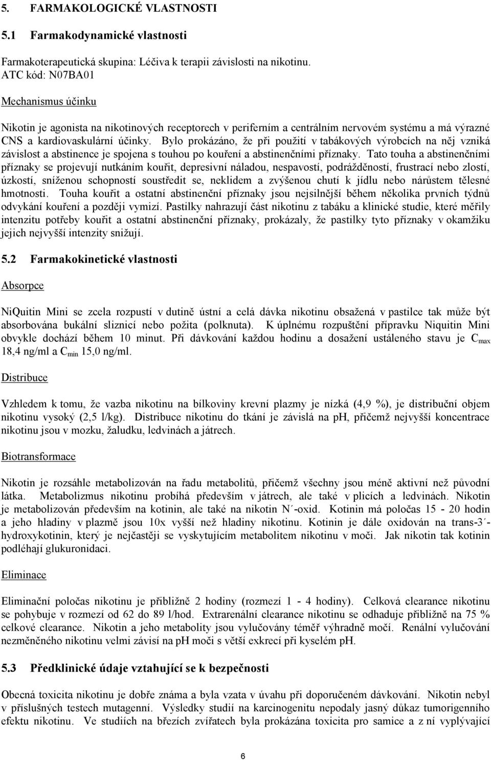 Bylo prokázáno, že při použití v tabákových výrobcích na něj vzniká závislost a abstinence je spojena s touhou po kouření a abstinenčními příznaky.