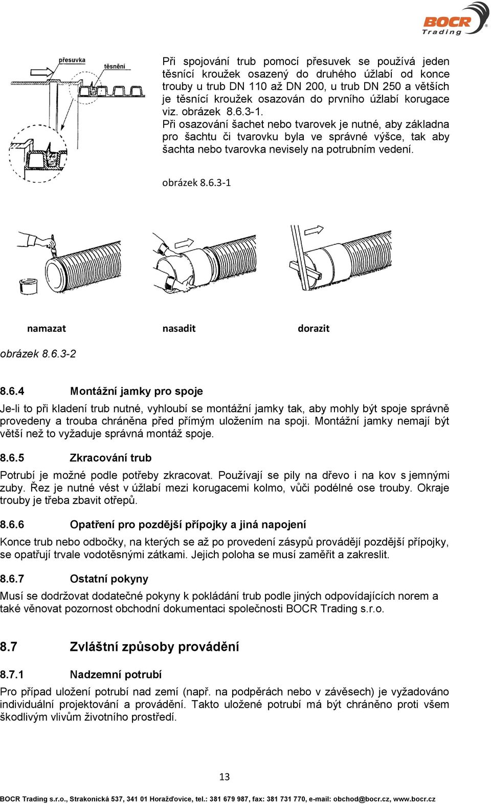 obrázek 8.6.3-1 namazat nasadit dorazit obrázek 8.6.3-2 8.6.4 Montážní jamky pro spoje Je-li to při kladení trub nutné, vyhloubí se montážní jamky tak, aby mohly být spoje správně provedeny a trouba chráněna před přímým uložením na spoji.