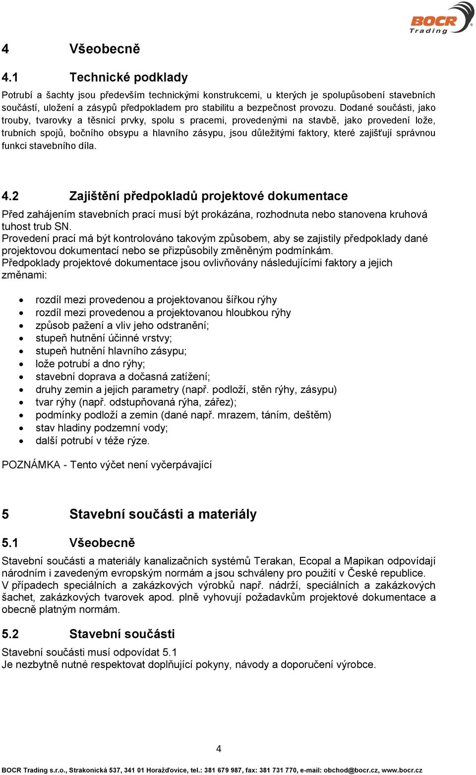 Dodané součásti, jako trouby, tvarovky a těsnicí prvky, spolu s pracemi, provedenými na stavbě, jako provedení lože, trubních spojů, bočního obsypu a hlavního zásypu, jsou důležitými faktory, které