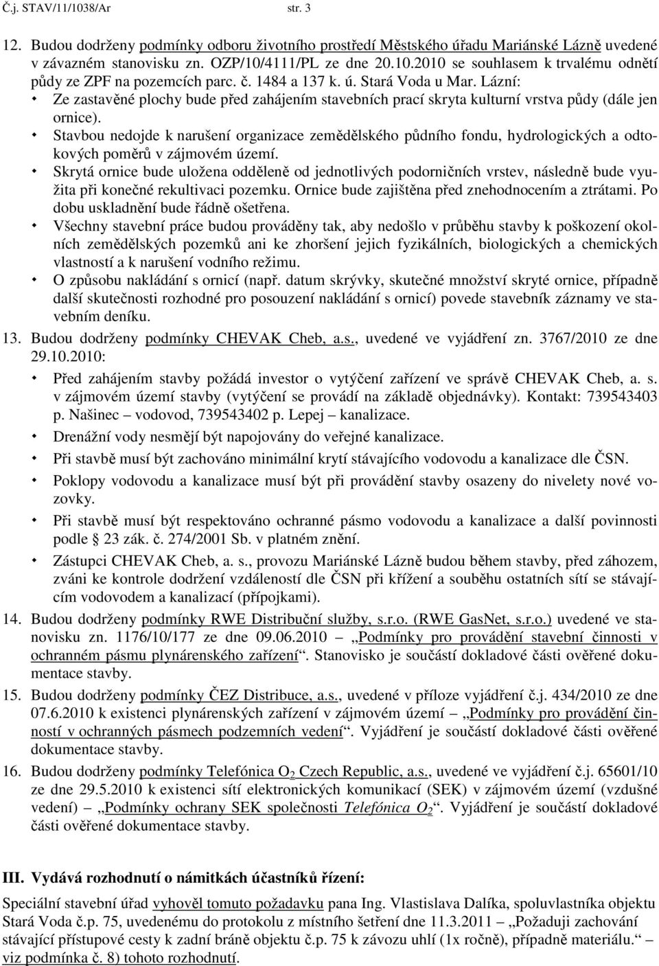 Stavbou nedojde k narušení organizace zemědělského půdního fondu, hydrologických a odtokových poměrů v zájmovém území.