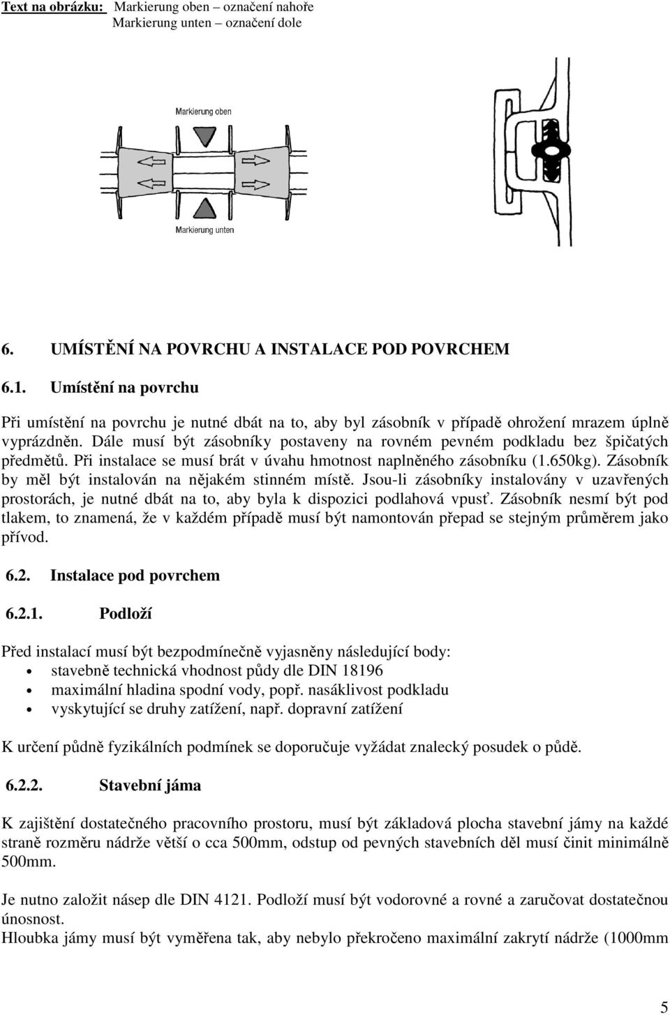 Dále musí být zásobníky postaveny na rovném pevném podkladu bez špičatých předmětů. Při instalace se musí brát v úvahu hmotnost naplněného zásobníku (1.650kg).