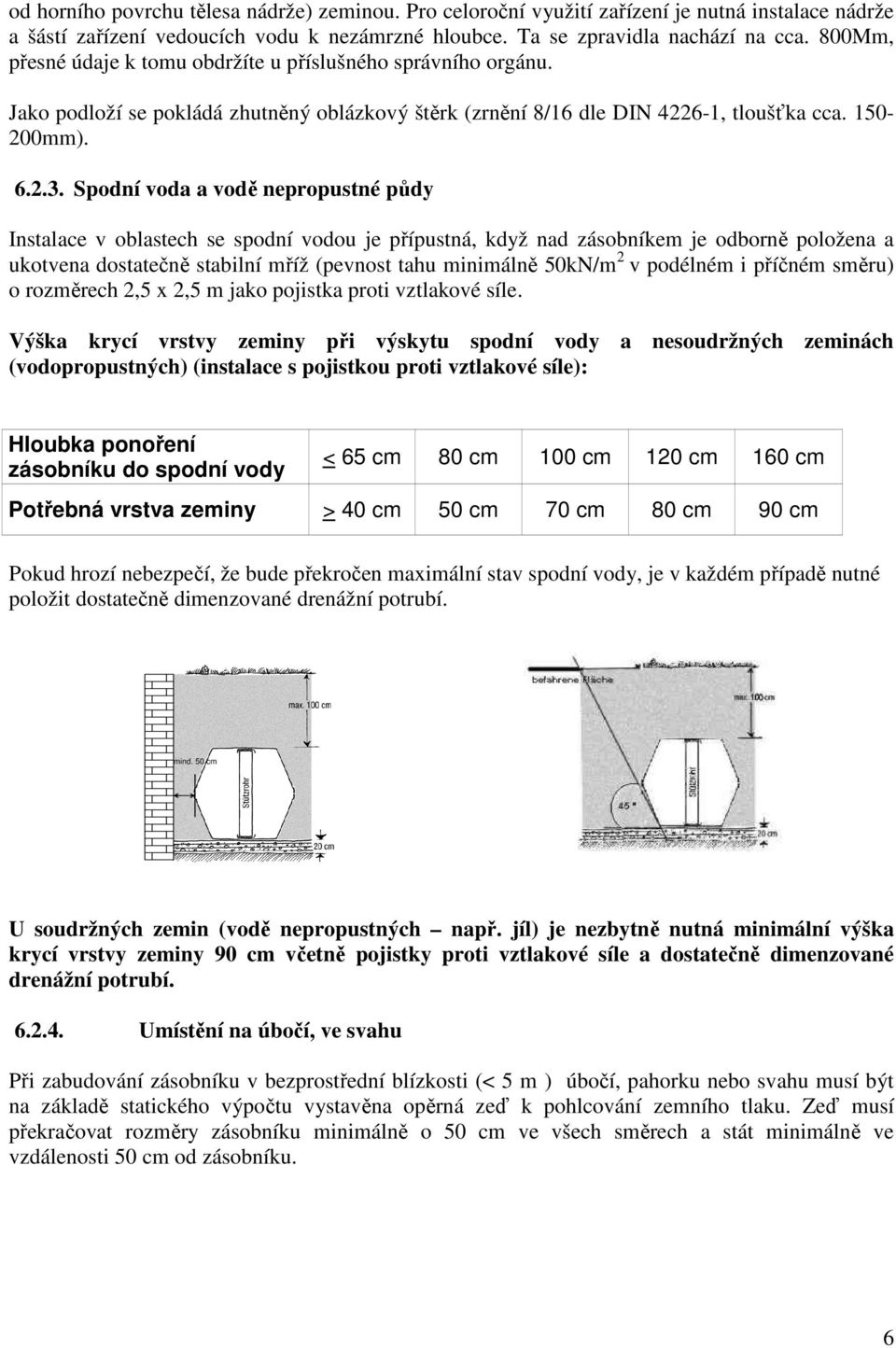 Spodní voda a vodě nepropustné půdy Instalace v oblastech se spodní vodou je přípustná, když nad zásobníkem je odborně položena a ukotvena dostatečně stabilní mříž (pevnost tahu minimálně 50kN/m 2 v