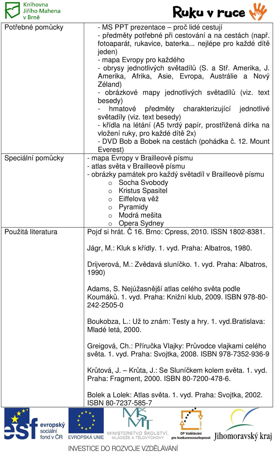 Amerika, Afrika, Asie, Evropa, Austrálie a Nový Zéland) - obrázkové mapy jednotlivých světadílů (viz. text besedy) - hmatové předměty charakterizující jednotlivé světadíly (viz.