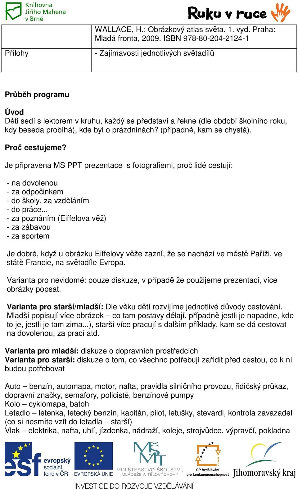 byl o prázdninách? (případně, kam se chystá). Proč cestujeme? Je připravena MS PPT prezentace s fotografiemi, proč lidé cestují: - na dovolenou - za odpočinkem - do školy, za vzděláním - do práce.