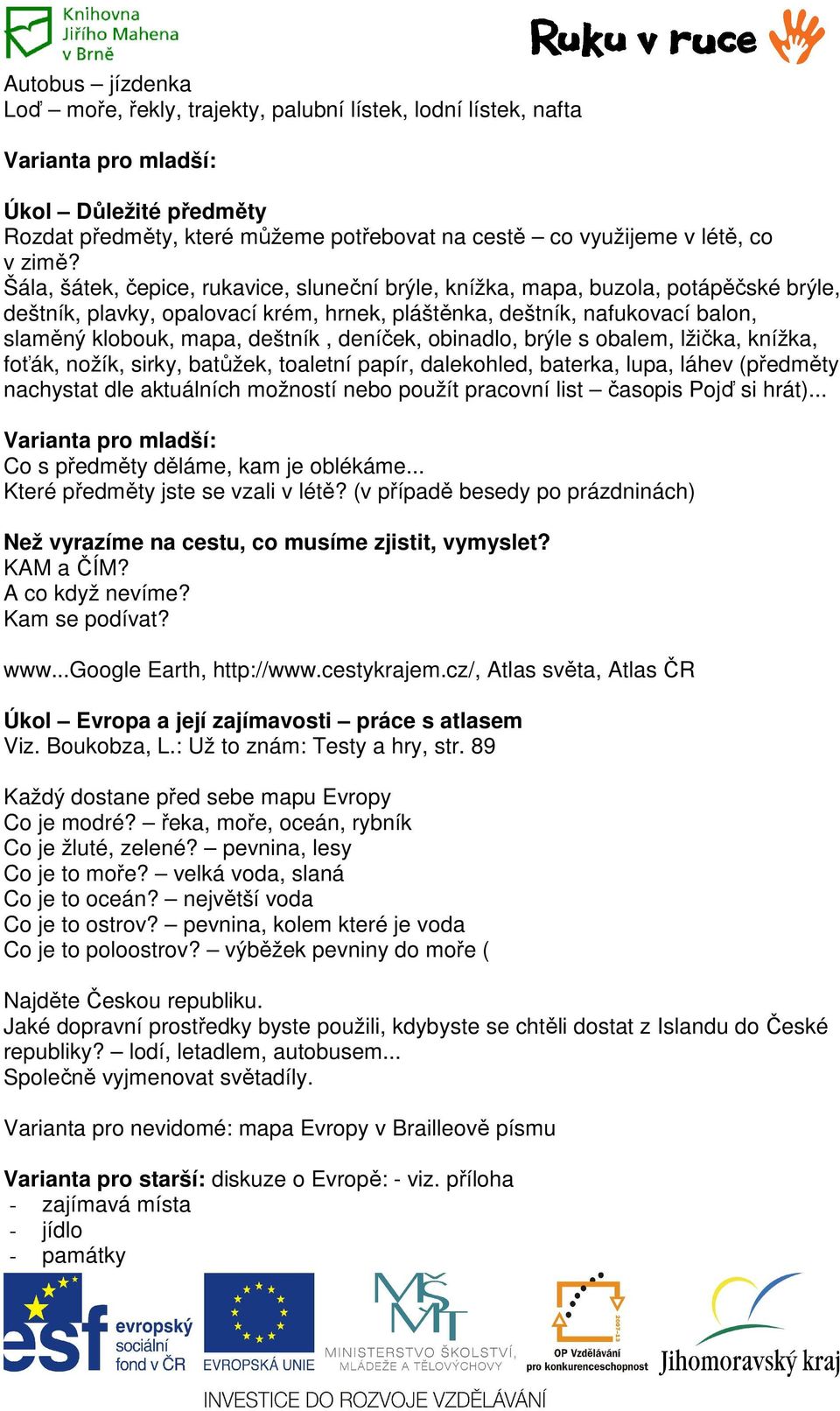 deštník, deníček, obinadlo, brýle s obalem, lžička, knížka, foťák, nožík, sirky, batůžek, toaletní papír, dalekohled, baterka, lupa, láhev (předměty nachystat dle aktuálních možností nebo použít