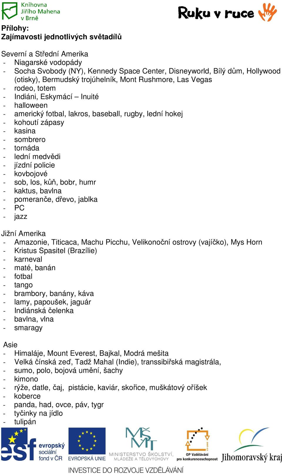 lední medvědi - jízdní policie - kovbojové - sob, los, kůň, bobr, humr - kaktus, bavlna - pomeranče, dřevo, jablka - PC - jazz Jižní Amerika - Amazonie, Titicaca, Machu Picchu, Velikonoční ostrovy