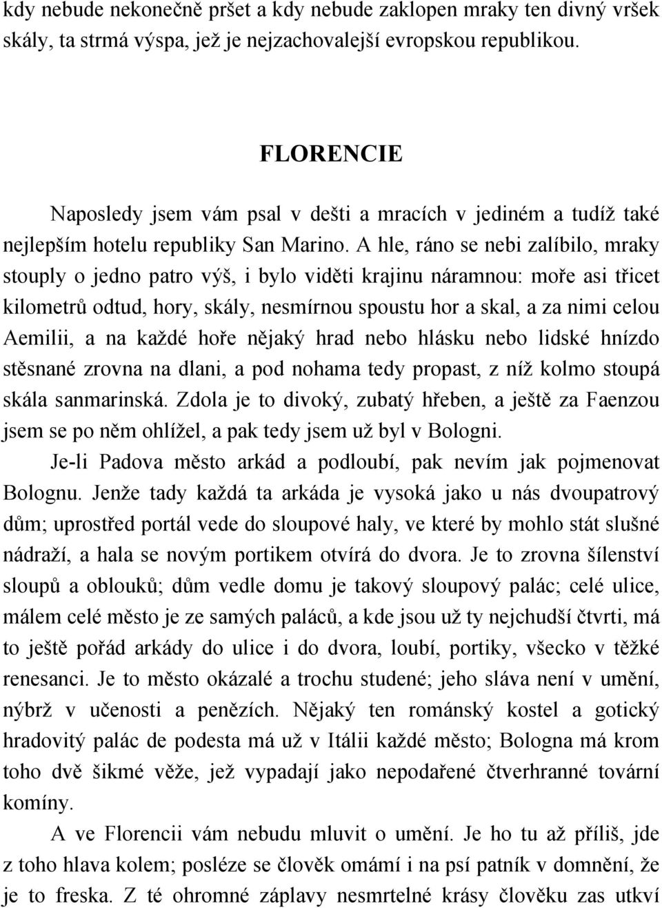 A hle, ráno se nebi zalíbilo, mraky stouply o jedno patro výš, i bylo viděti krajinu náramnou: moře asi třicet kilometrů odtud, hory, skály, nesmírnou spoustu hor a skal, a za nimi celou Aemilii, a